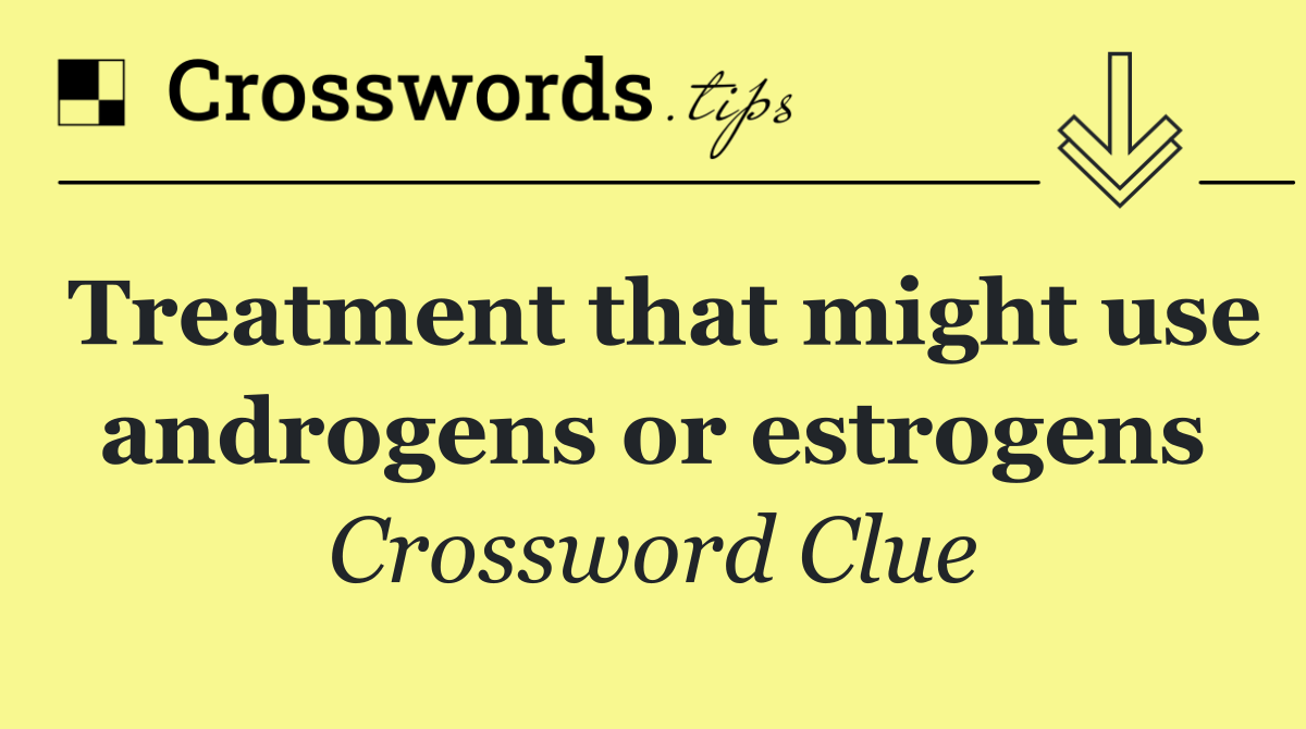 Treatment that might use androgens or estrogens