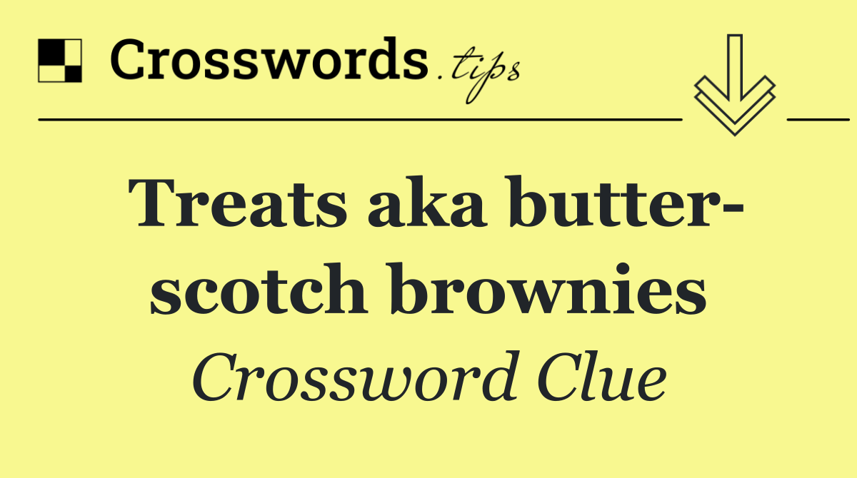 Treats aka butter  scotch brownies