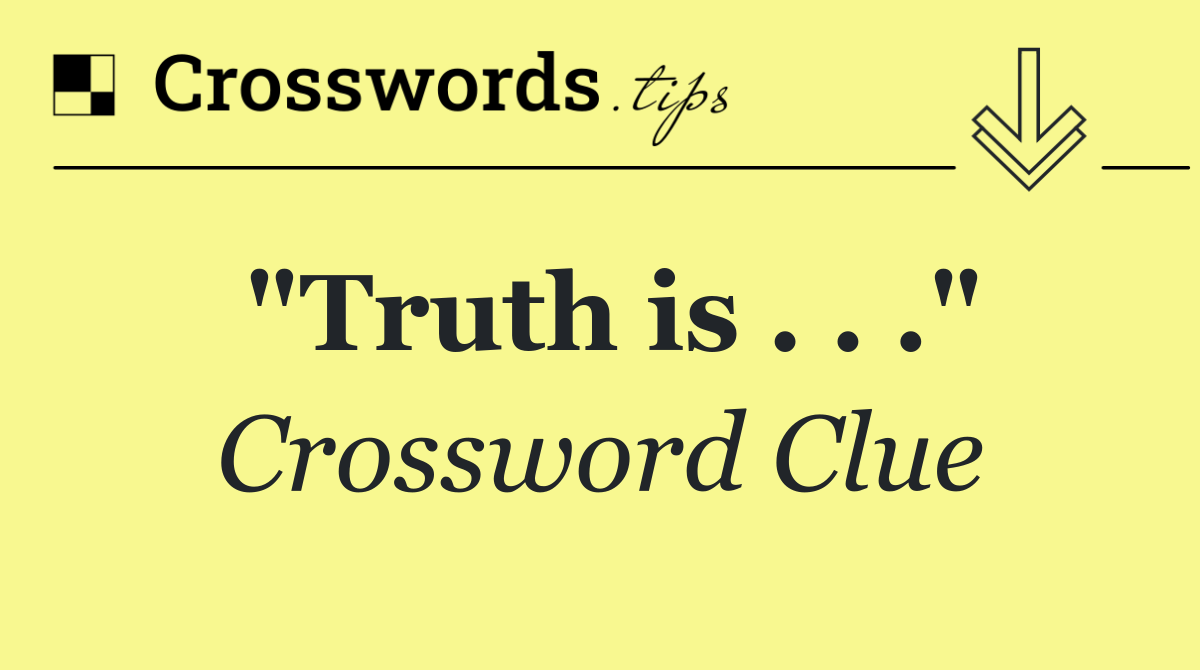 "Truth is . . ."