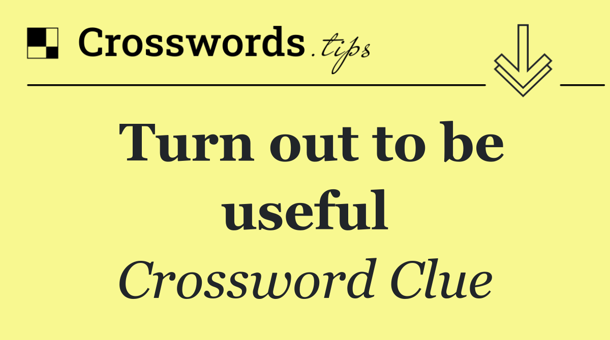 Turn out to be useful