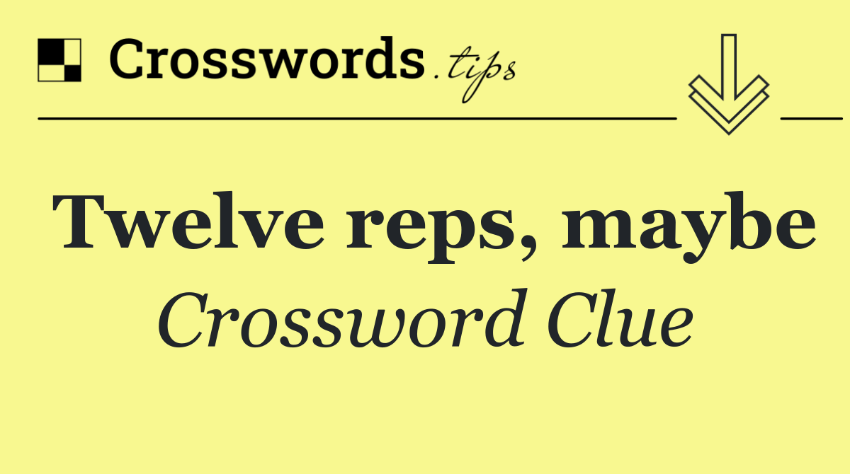 Twelve reps, maybe