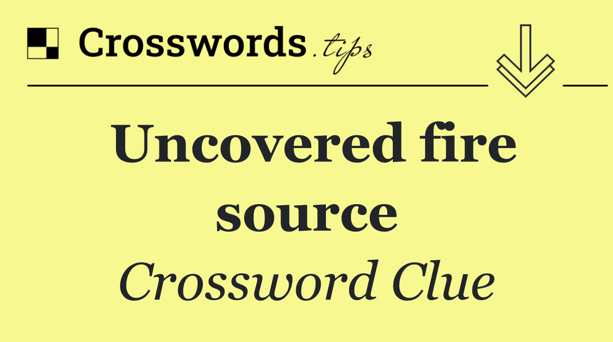 Uncovered fire source
