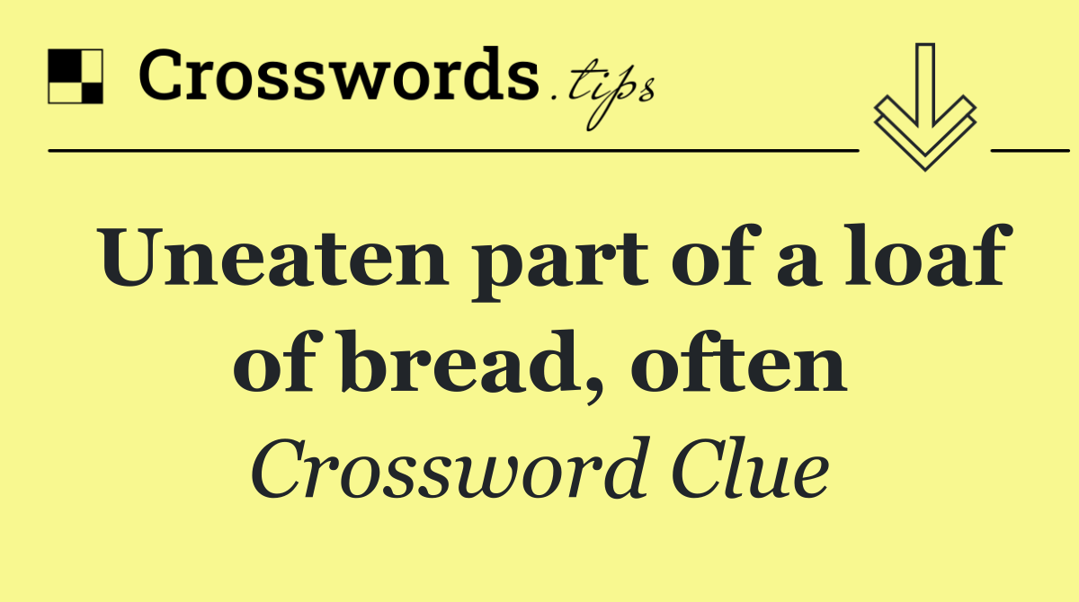 Uneaten part of a loaf of bread, often