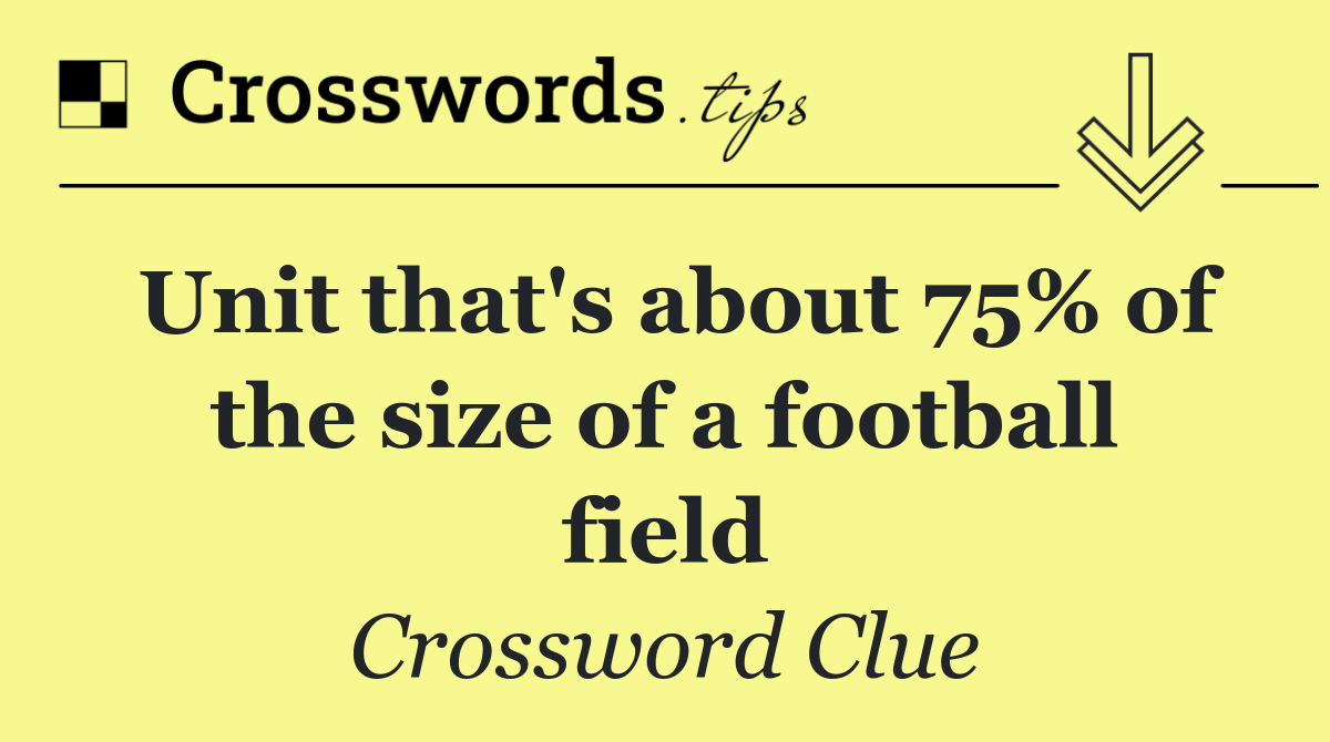 Unit that's about 75% of the size of a football field