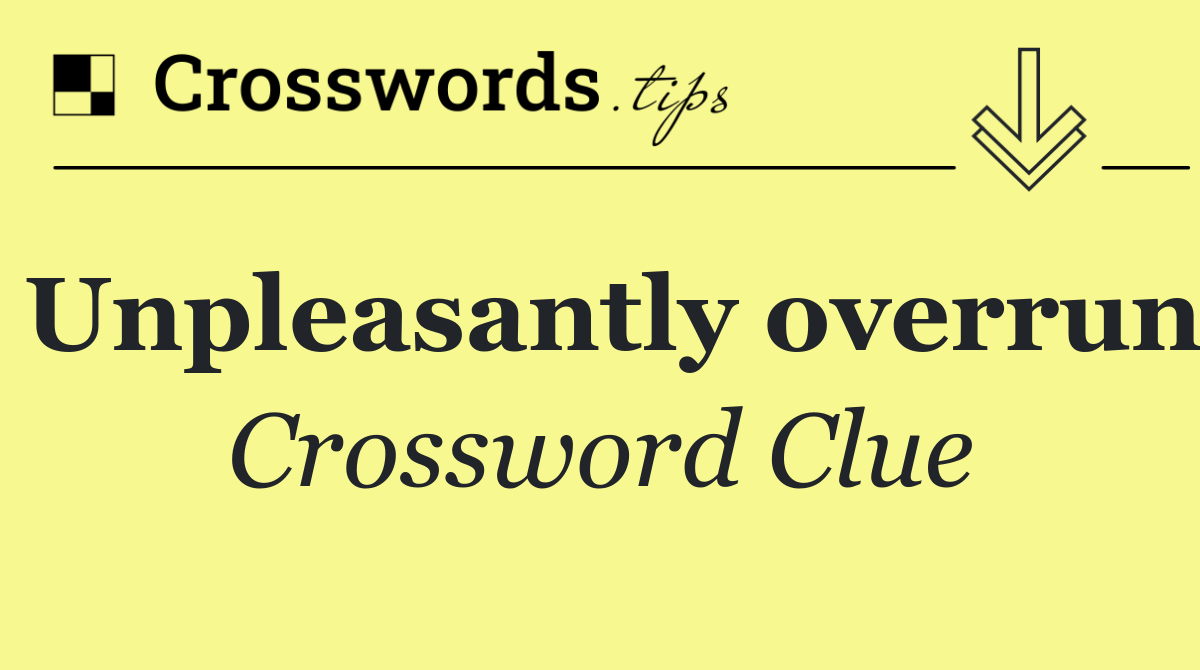 Unpleasantly overrun