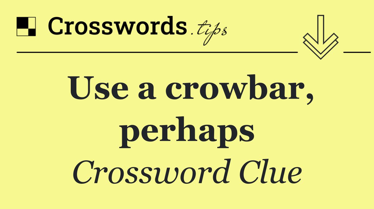 Use a crowbar, perhaps