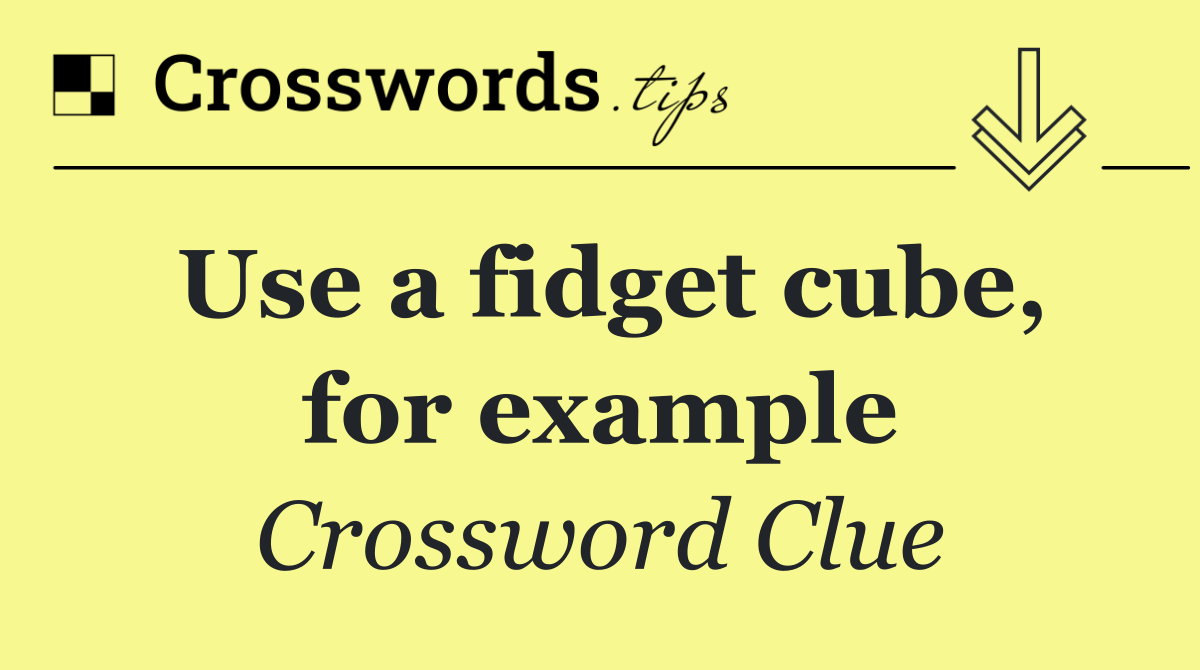 Use a fidget cube, for example