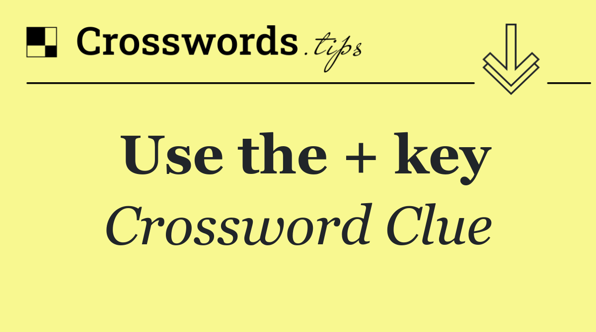 Use the + key