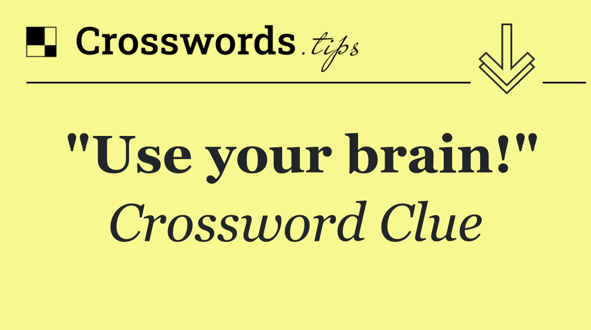 "Use your brain!"