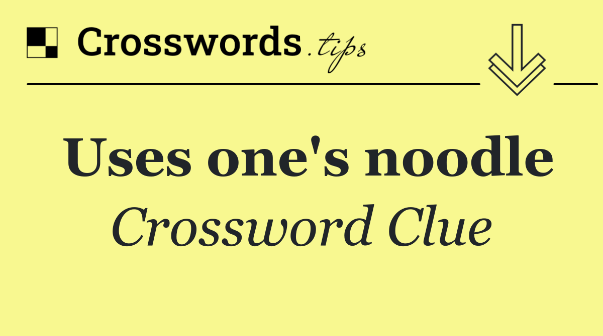Uses one's noodle