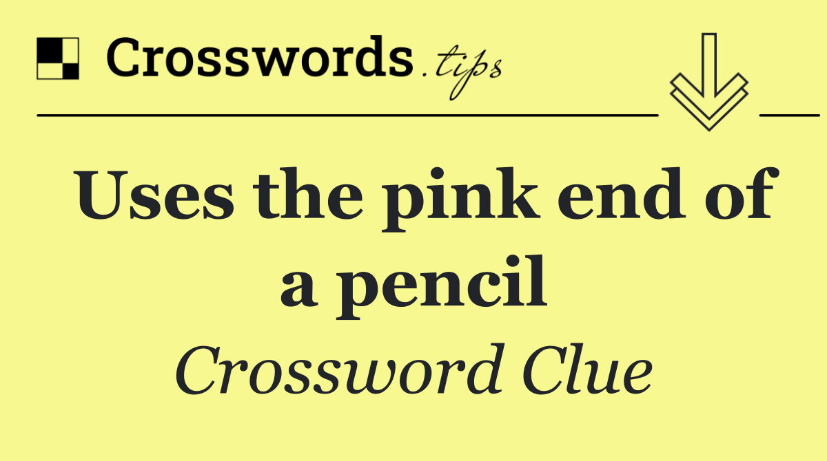 Uses the pink end of a pencil