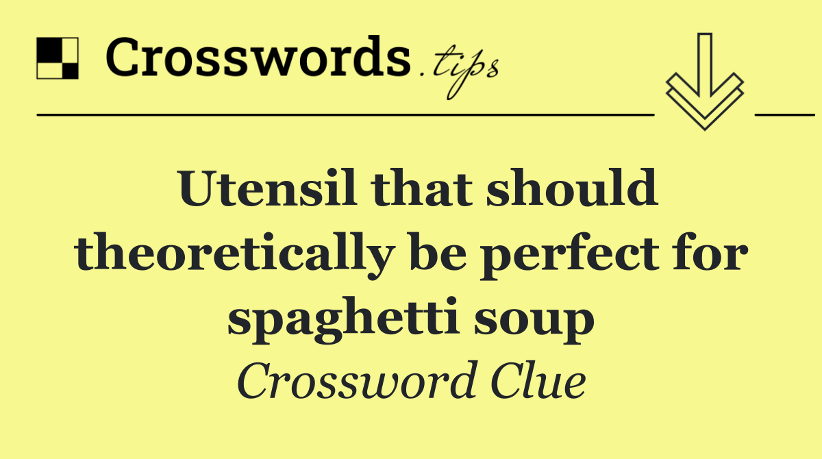 Utensil that should theoretically be perfect for spaghetti soup