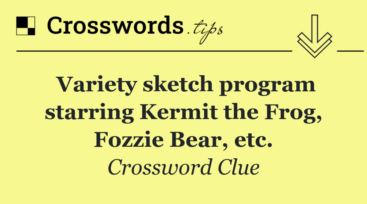 Variety sketch program starring Kermit the Frog, Fozzie Bear, etc.