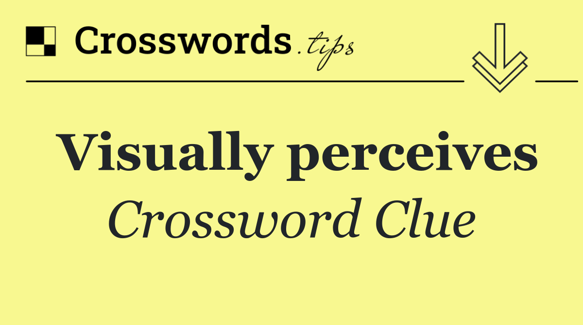 Visually perceives