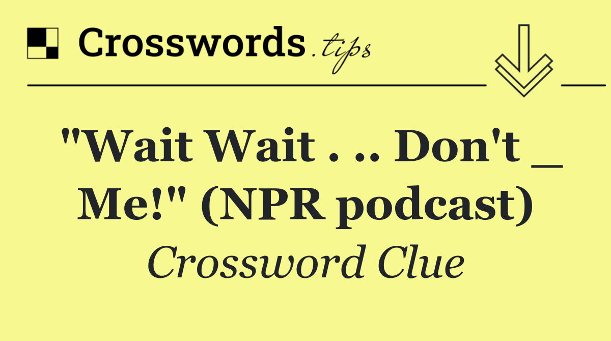 "Wait Wait . .. Don't _ Me!" (NPR podcast)