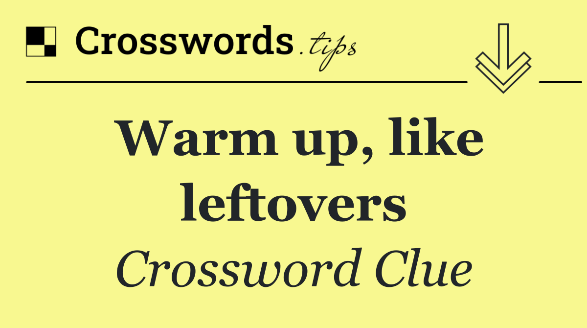 Warm up, like leftovers