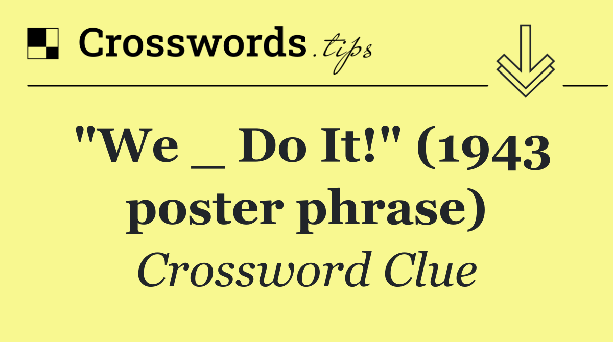 "We _ Do It!" (1943 poster phrase)