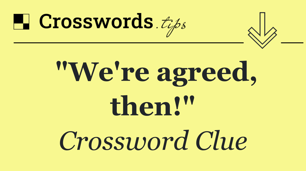 "We're agreed, then!"