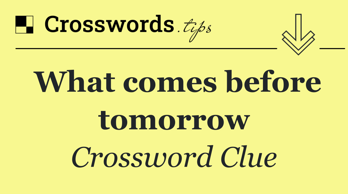 What comes before tomorrow