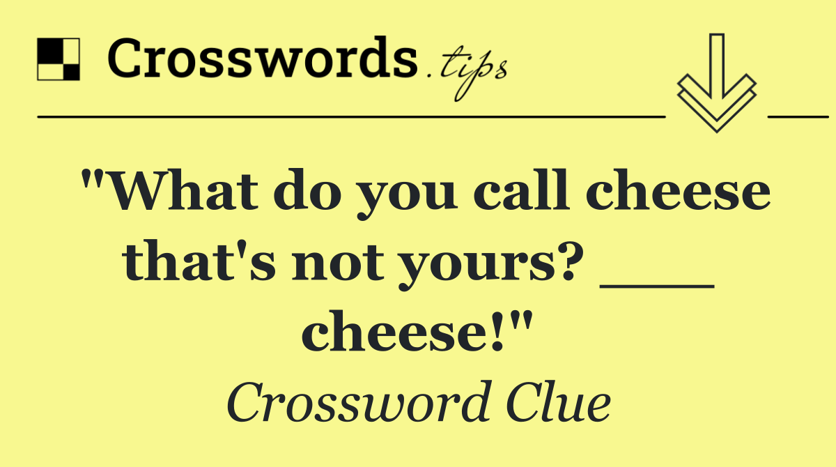 "What do you call cheese that's not yours? ___ cheese!"