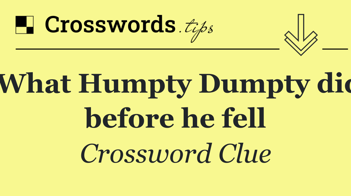 What Humpty Dumpty did before he fell