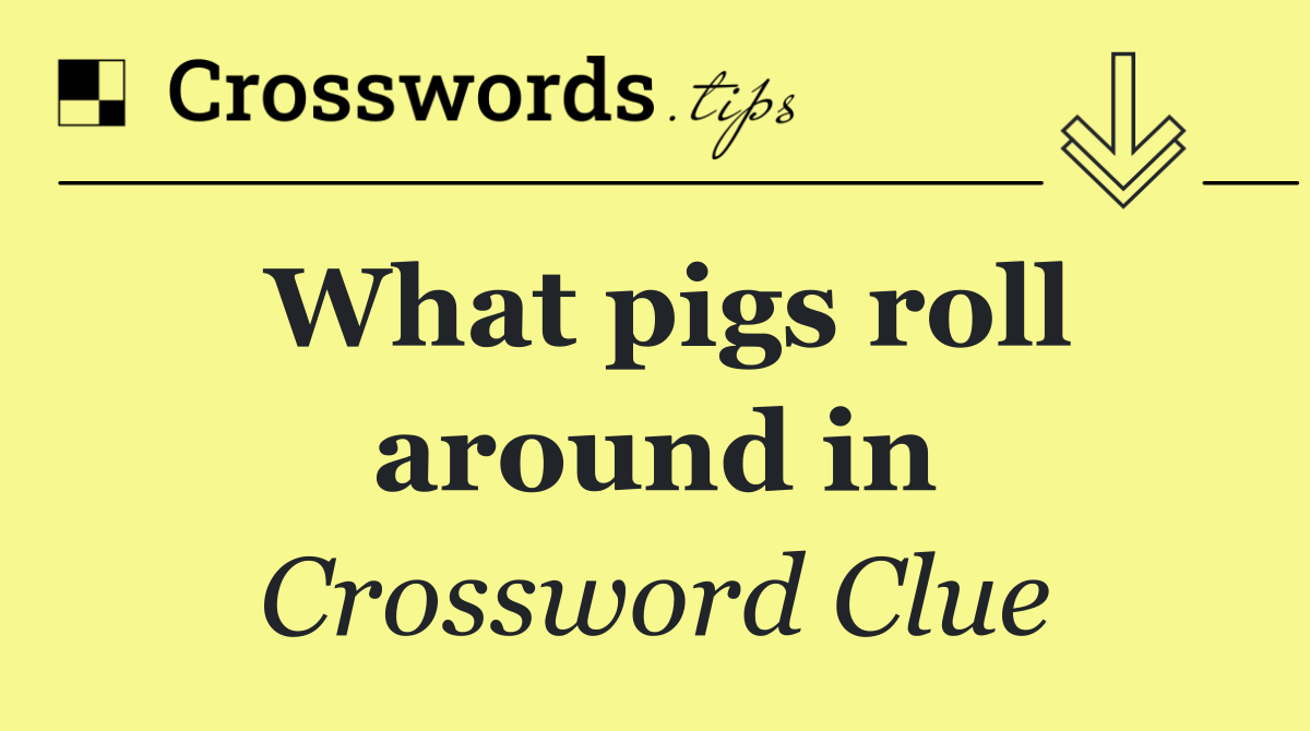 What pigs roll around in