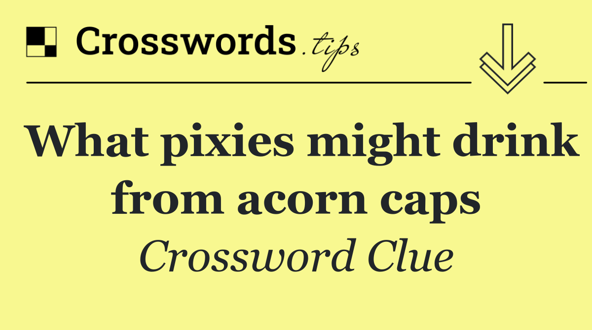 What pixies might drink from acorn caps