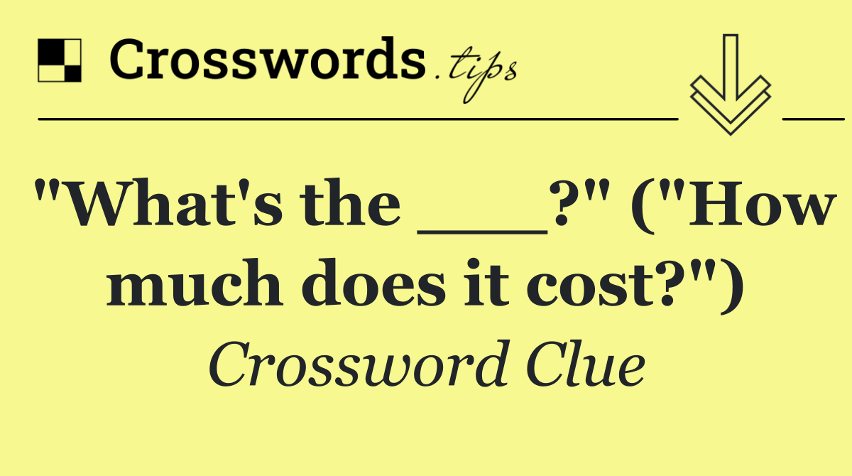 "What's the ___?" ("How much does it cost?")