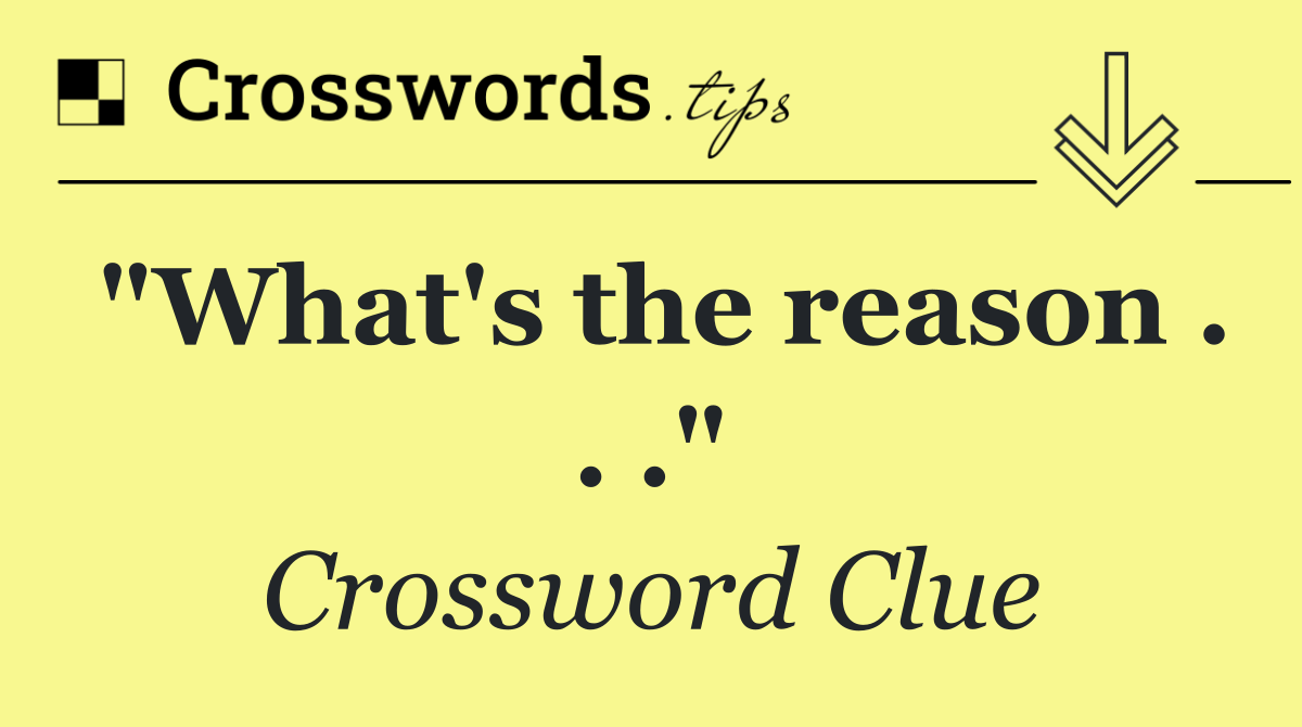 "What's the reason . . ."