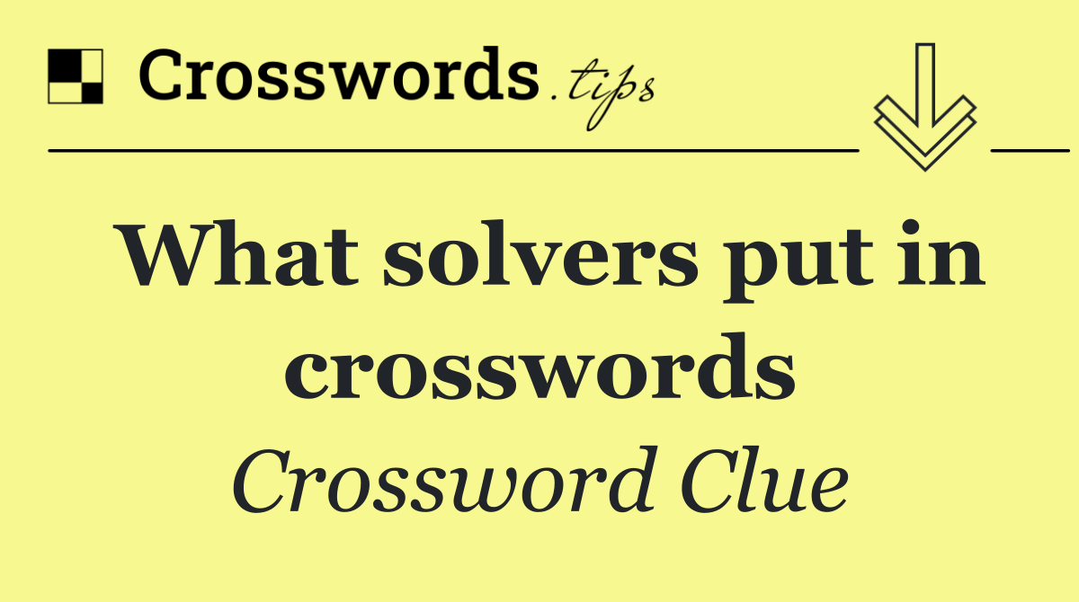 What solvers put in crosswords