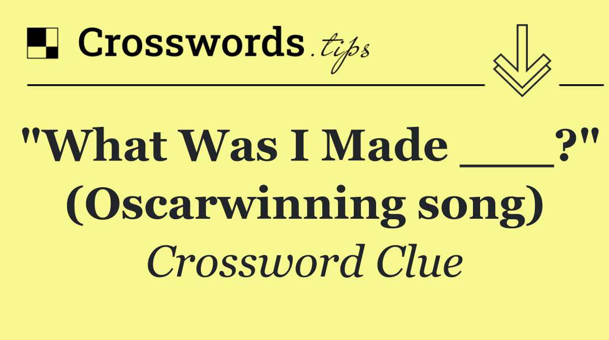 "What Was I Made ___?" (Oscarwinning song)