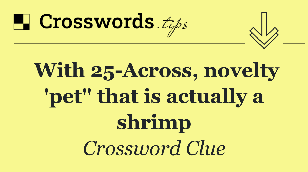 With 25 Across, novelty 'pet" that is actually a shrimp