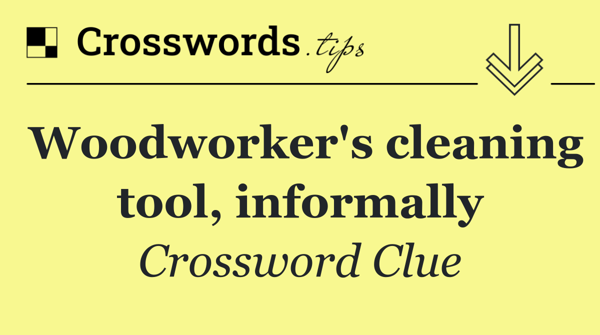 Woodworker's cleaning tool, informally