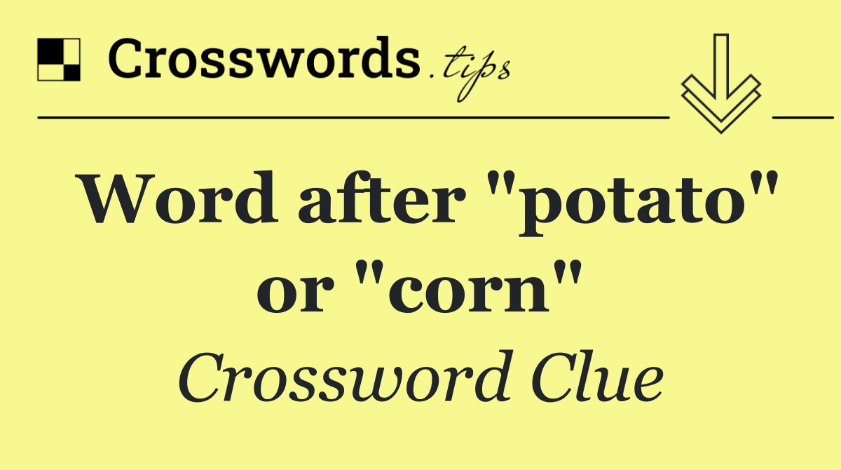 Word after "potato" or "corn"
