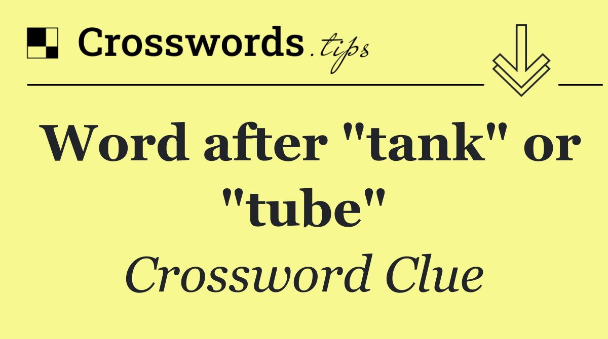Word after "tank" or "tube"