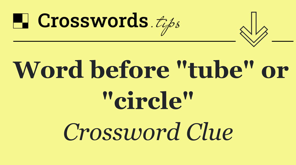 Word before "tube" or "circle"