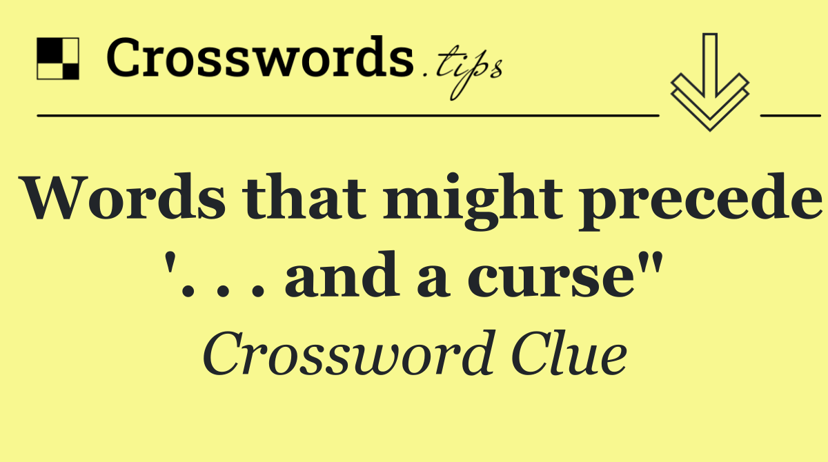 Words that might precede '. . . and a curse"