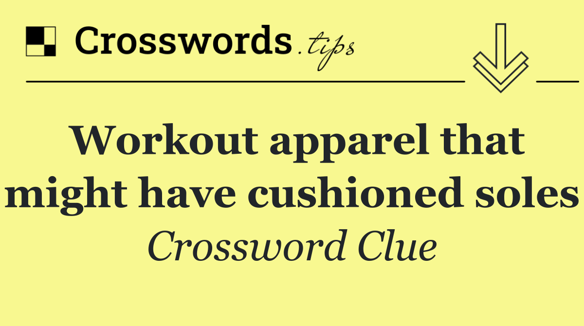 Workout apparel that might have cushioned soles