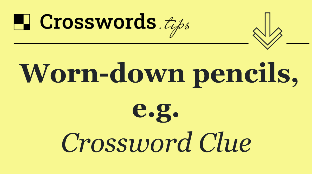 Worn down pencils, e.g.