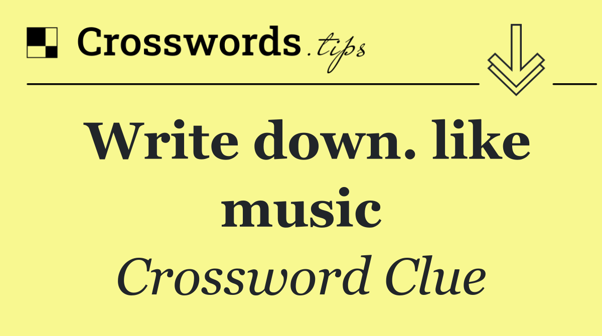 Write down. like music