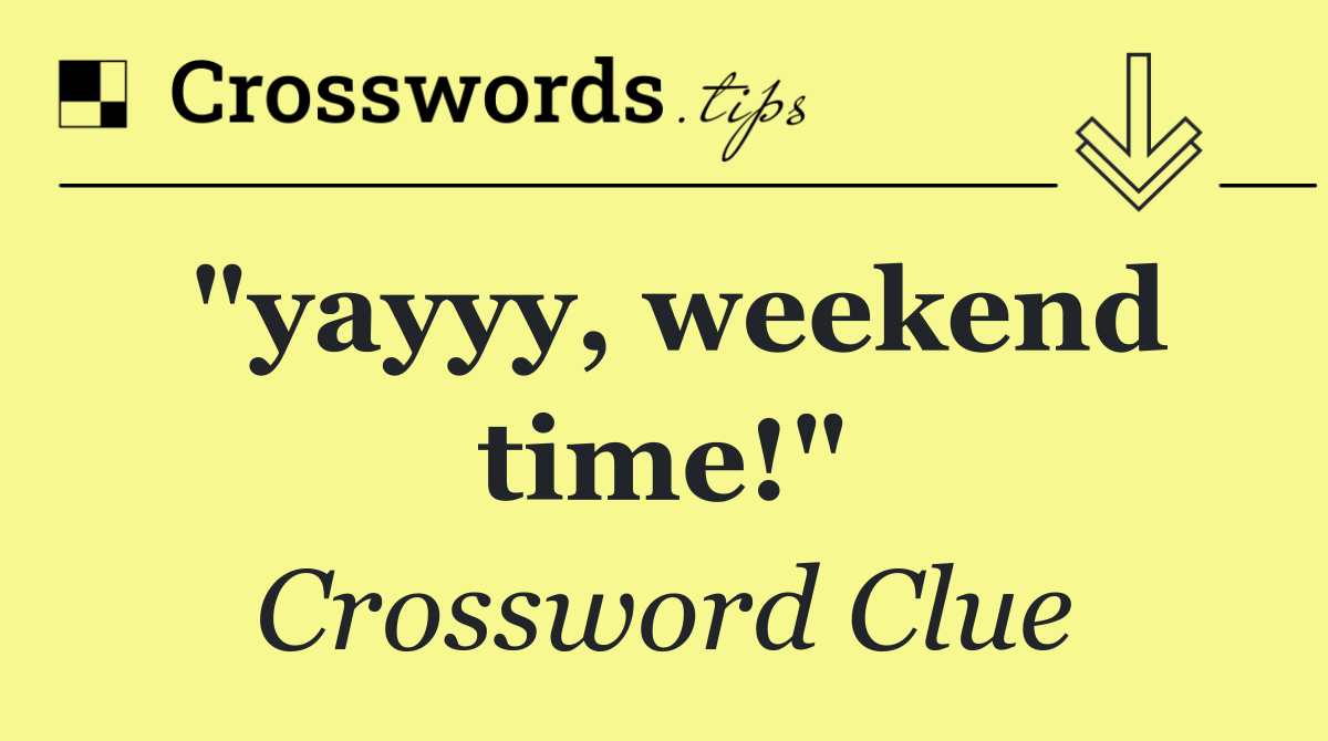 "yayyy, weekend time!"