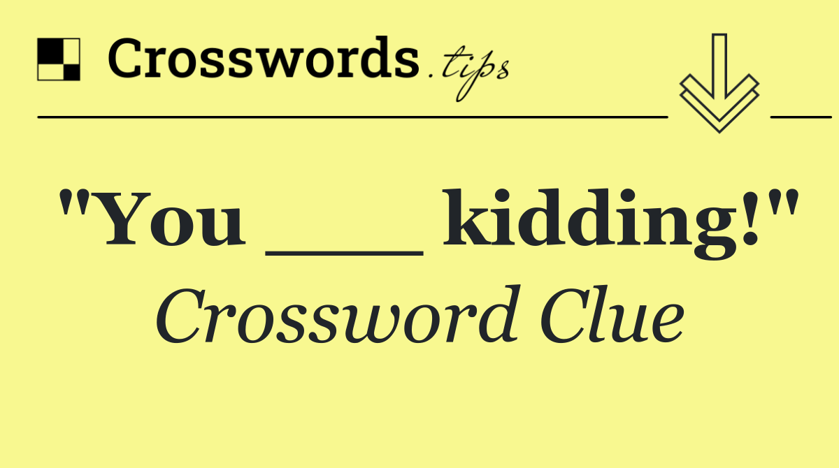 "You ___ kidding!"