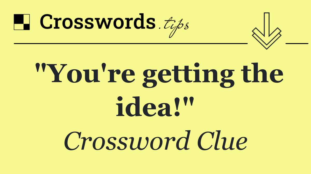 "You're getting the idea!"