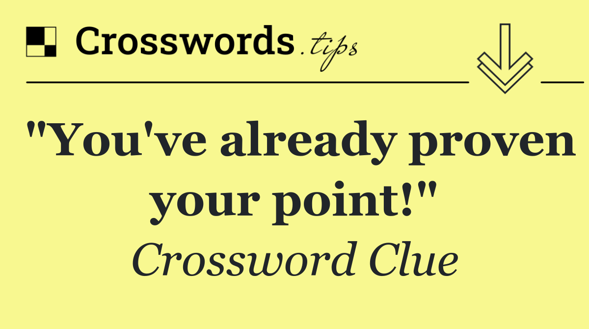 "You've already proven your point!"